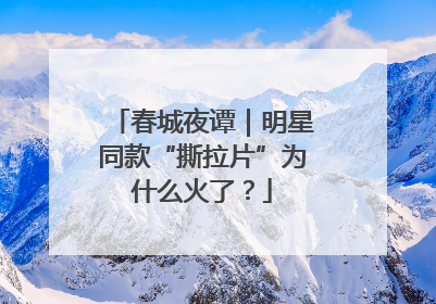 春城夜谭｜明星同款“撕拉片”为什么火了？