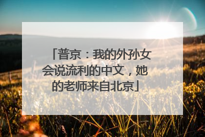 普京：我的外孙女会说流利的中文，她的老师来自北京
