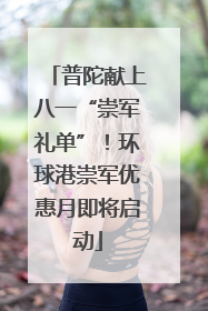 普陀献上八一“崇军礼单”！环球港崇军优惠月即将启动