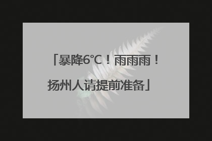 暴降6℃！雨雨雨！扬州人请提前准备
