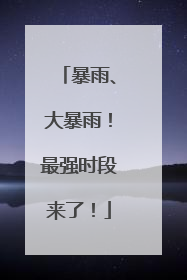 暴雨、大暴雨！最强时段来了！