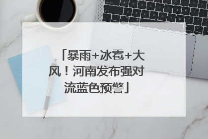 暴雨+冰雹+大风！河南发布强对流蓝色预警