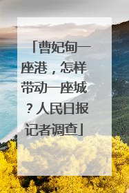 曹妃甸一座港，怎样带动一座城？人民日报记者调查