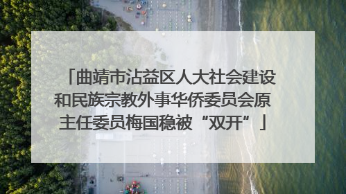 曲靖市沾益区人大社会建设和民族宗教外事华侨委员会原主任委员梅国稳被“双开”