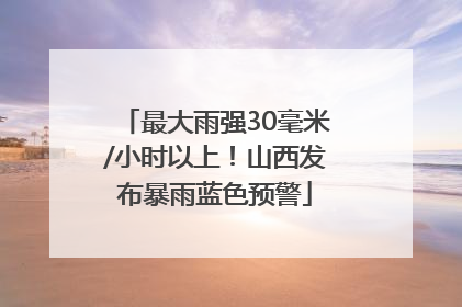 最大雨强30毫米/小时以上！山西发布暴雨蓝色预警