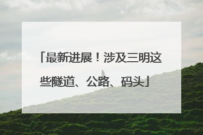 最新进展！涉及三明这些隧道、公路、码头