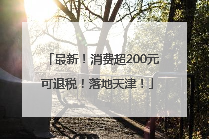 最新！消费超200元可退税！落地天津！