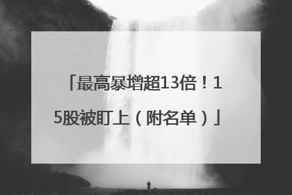 最高暴增超13倍！15股被盯上（附名单）
