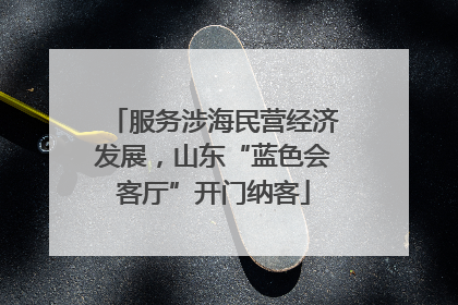 服务涉海民营经济发展，山东“蓝色会客厅”开门纳客