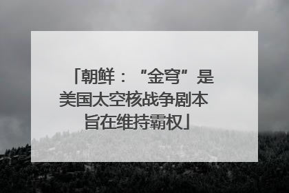 朝鲜：“金穹”是美国太空核战争剧本 旨在维持霸权