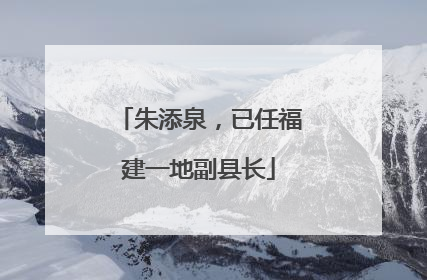 朱添泉，已任福建一地副县长