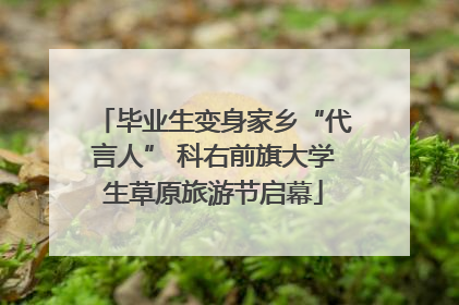 毕业生变身家乡“代言人” 科右前旗大学生草原旅游节启幕