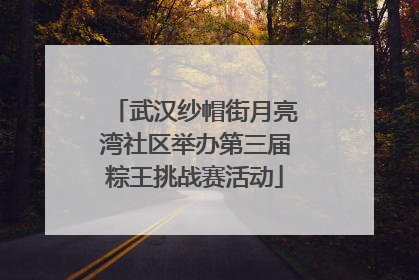 武汉纱帽街月亮湾社区举办第三届粽王挑战赛活动
