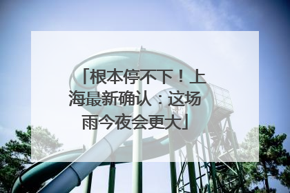 根本停不下！上海最新确认：这场雨今夜会更大