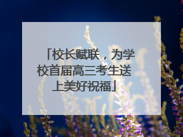 校长赋联，为学校首届高三考生送上美好祝福