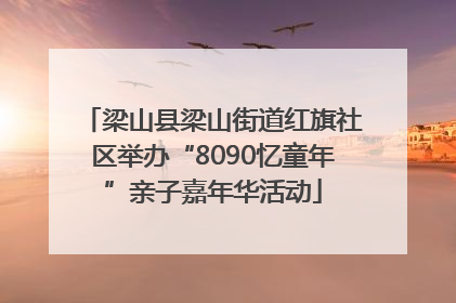 梁山县梁山街道红旗社区举办“8090忆童年”亲子嘉年华活动