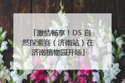 激情畅享！DS 自然探索赛（济南站）在济南植物园开场