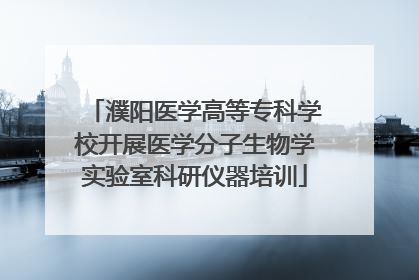濮阳医学高等专科学校开展医学分子生物学实验室科研仪器培训