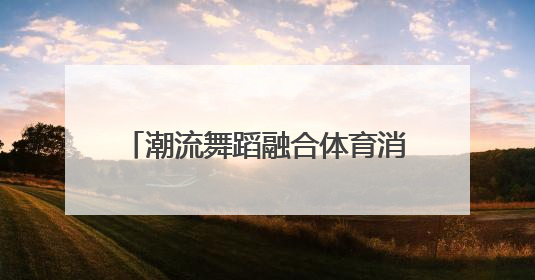 潮流舞蹈融合体育消费，点燃商圈新动能