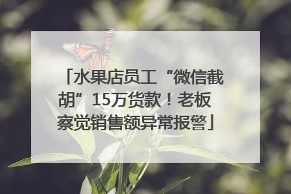 水果店员工“微信截胡”15万货款！老板察觉销售额异常报警