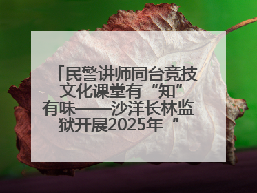 民警讲师同台竞技 文化课堂有“知”有味——沙洋长林监狱开展2025年“星光微课堂”暨民警优质课竞赛
