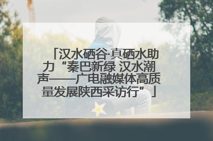 汉水硒谷·真硒水助力“秦巴新绿 汉水潮声——广电融媒体高质量发展陕西采访行”