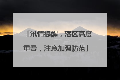 汛情提醒，落区高度重叠，注意加强防范