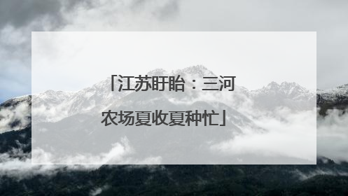 江苏盱眙：三河农场夏收夏种忙