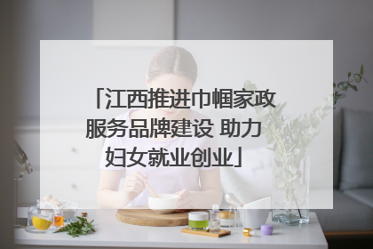 江西推进巾帼家政服务品牌建设 助力妇女就业创业