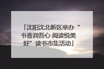 沈阳沈北新区举办“书香润吾心 阅读悦美好”读书市集活动