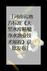 河南省地方标准《大型水库鲢鳙净水渔业技术规程》获批发布
