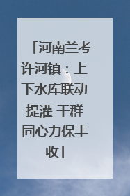 河南兰考许河镇：上下水库联动提灌 干群同心力保丰收