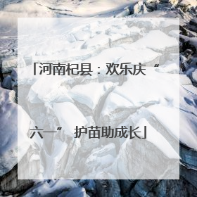 河南杞县：欢乐庆“六一” 护苗助成长
