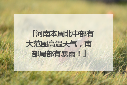 河南本周北中部有大范围高温天气，南部局部有暴雨！