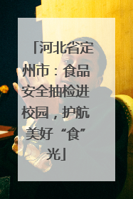 河北省定州市：食品安全抽检进校园，护航美好“食”光