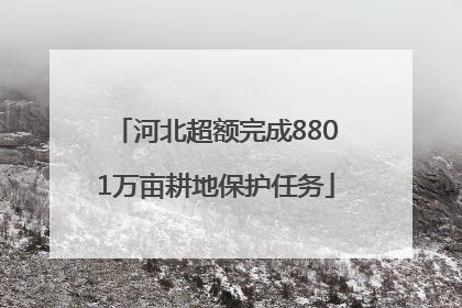 河北超额完成8801万亩耕地保护任务