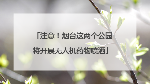 注意！烟台这两个公园将开展无人机药物喷洒