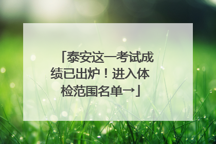 泰安这一考试成绩已出炉！进入体检范围名单→