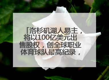 洛杉矶湖人易主，将以100亿美元出售股权，创全球职业体育球队最高纪录，40岁詹姆斯：还没打算退役