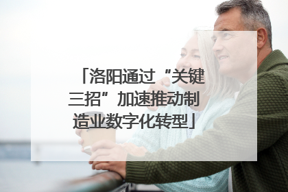 洛阳通过“关键三招”加速推动制造业数字化转型