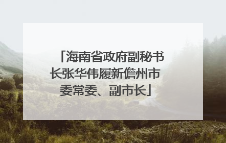 海南省政府副秘书长张华伟履新儋州市委常委、副市长