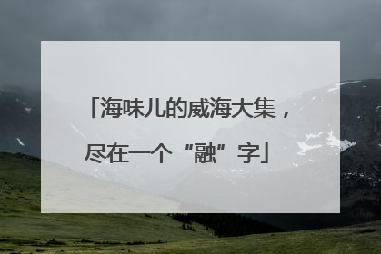 海味儿的威海大集，尽在一个“融”字