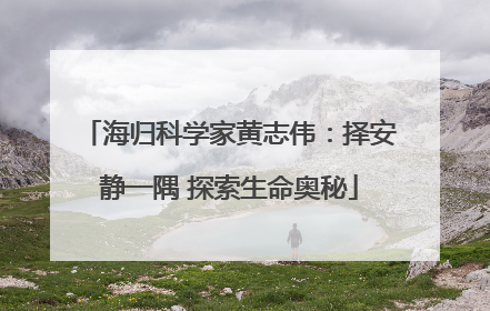 海归科学家黄志伟：择安静一隅 探索生命奥秘