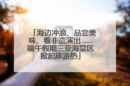 海边冲浪、品尝美味、看非遗演出……端午假期三亚海棠区掀起旅游热