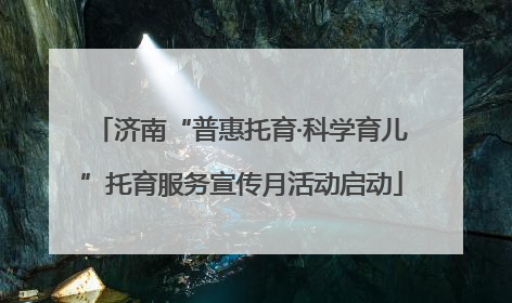 济南“普惠托育·科学育儿”托育服务宣传月活动启动