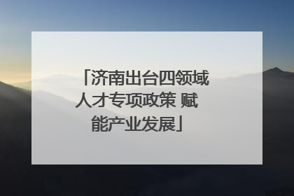 济南出台四领域人才专项政策 赋能产业发展