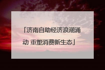 济南自助经济浪潮涌动 重塑消费新生态