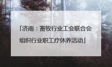 济南：畜牧行业工会联合会组织行业职工疗休养活动