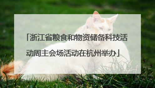 浙江省粮食和物资储备科技活动周主会场活动在杭州举办