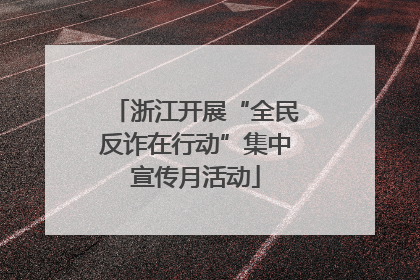 浙江开展“全民反诈在行动”集中宣传月活动